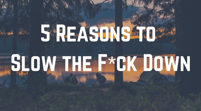 5 Reasons to Slow the F*ck Down