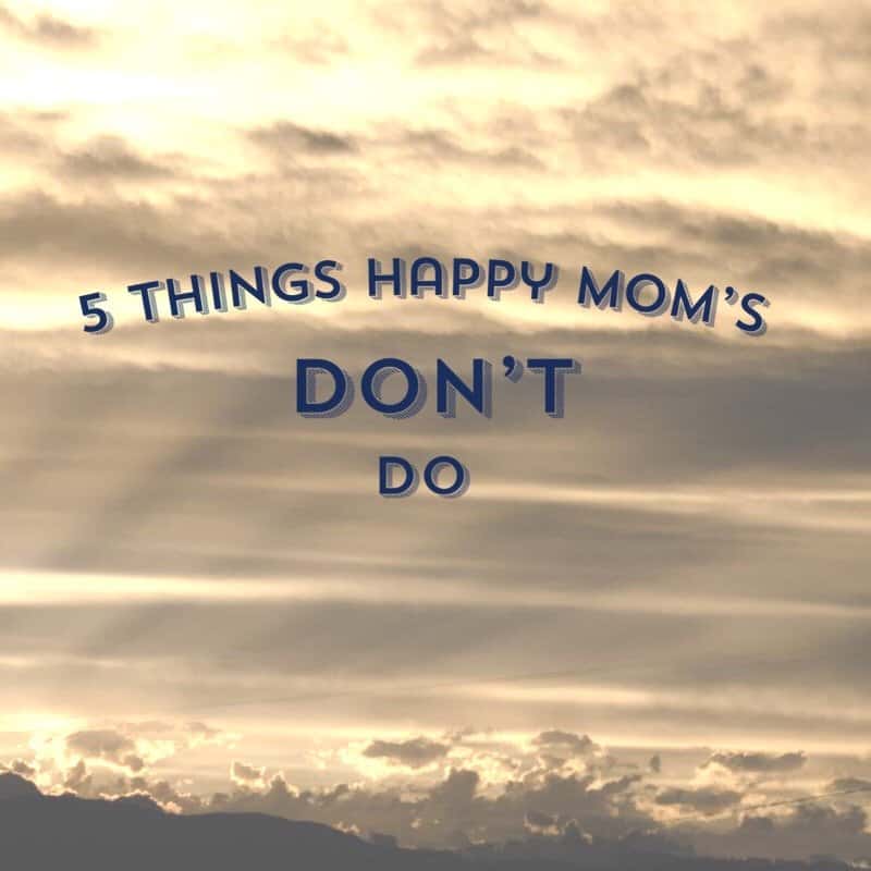 5 Things Happy Moms DON’T Do