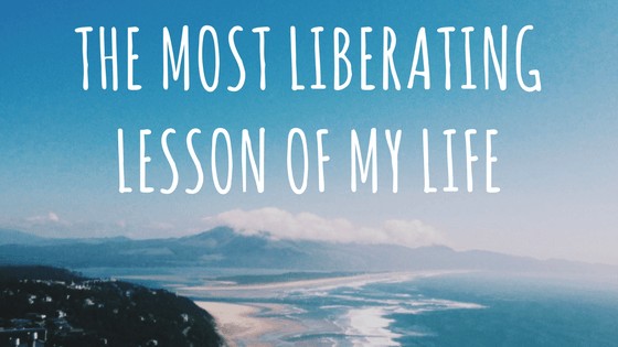 The Most Liberating Lesson of My Life