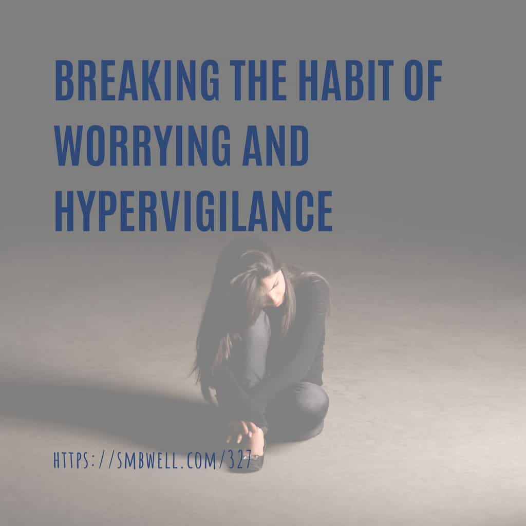 Breaking the Habit of Worrying and Hyper-vigilance